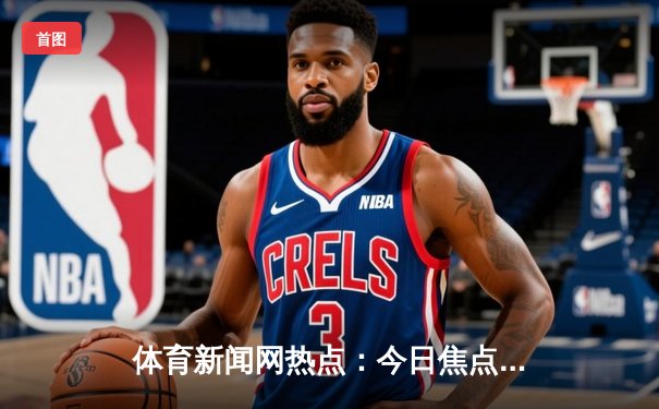 体育新闻网热点：今日焦点新闻