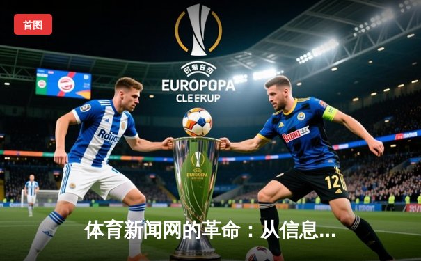 体育新闻网的革命：从信息聚合到情感共鸣的数字竞技场