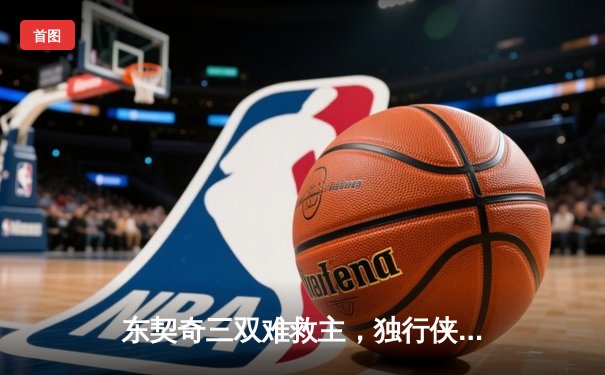 东契奇三双难救主，独行侠加时憾负雷霆总分2-3落后