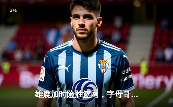 雄鹿加时险胜篮网，字母哥36+14率队豪取五连胜 - 3