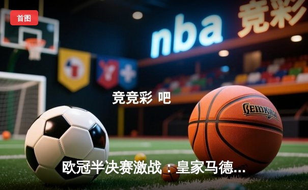 欧冠半决赛激战：皇家马德里3-2惊天逆转拜仁慕尼黑，维尼修斯双响建功