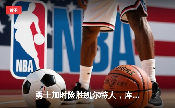 勇士加时险胜凯尔特人，库里狂砍44分率队逆转，总决赛悬念再起