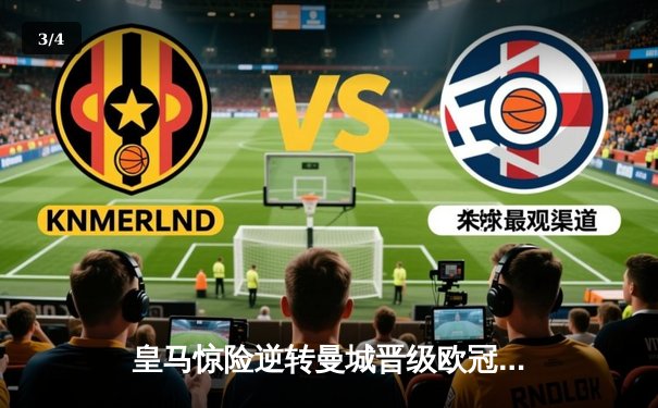 皇马惊险逆转曼城晋级欧冠四强，本泽马加时赛点射绝杀 - 3