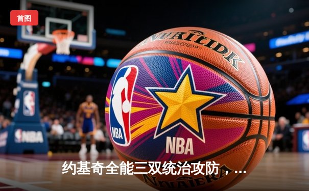 约基奇全能三双统治攻防，掘金抢七逆转森林狼连续两年挺进西决