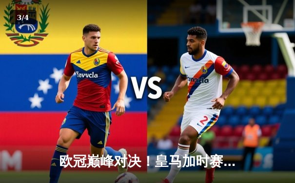 欧冠巅峰对决！皇马加时赛3-2逆转拜仁挺进决赛，维尼修斯双响立头功 - 3
