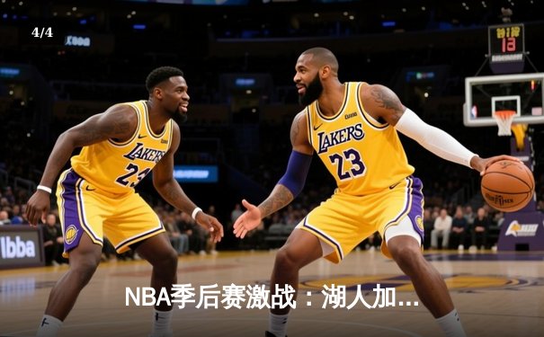 NBA季后赛激战：湖人加时险胜勇士，詹姆斯40分三双创纪录 - 4
