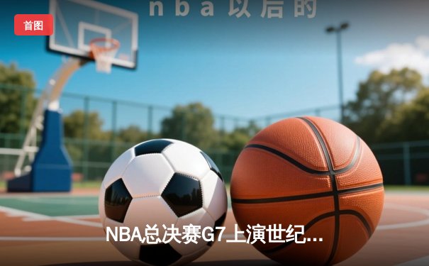 NBA总决赛G7上演世纪逆转 湖人加时险胜凯尔特人夺第18冠