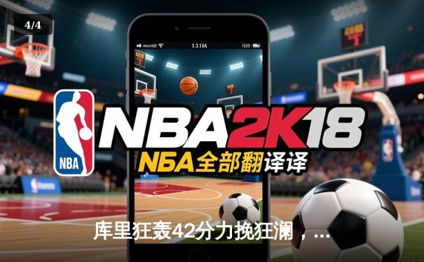 库里狂轰42分力挽狂澜，勇士加时险胜凯尔特人扳平总比分 - 4