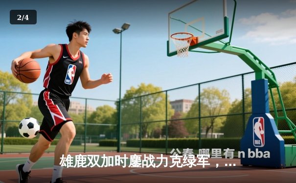 雄鹿双加时鏖战力克绿军，字母哥44分捍卫主场 - 2