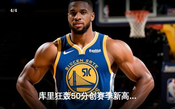 库里狂轰50分创赛季新高，勇士加时险胜国王锁定季后赛席位 - 4