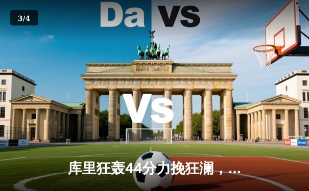 库里狂轰44分力挽狂澜，勇士加时险胜凯尔特人扳平总比分 - 3