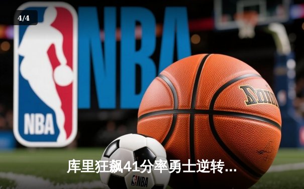 库里狂飙41分率勇士逆转掘金，关键三分锁定胜局 - 4