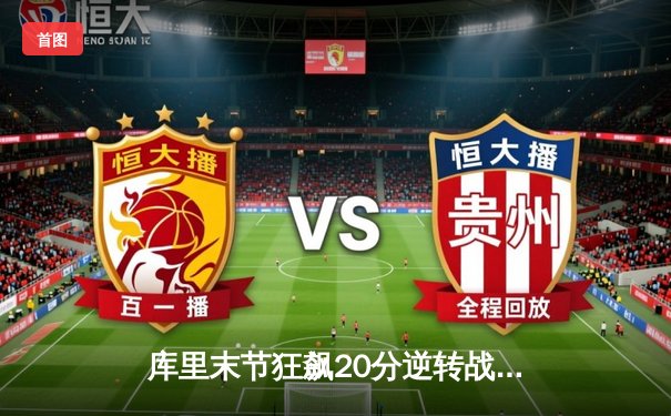 库里末节狂飙20分逆转战局，勇士加时险胜凯尔特人重返总决赛