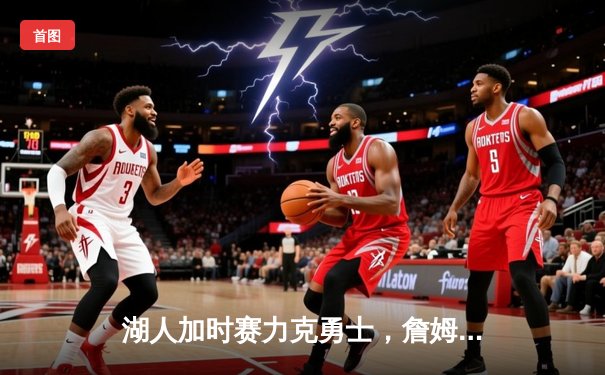 湖人加时赛力克勇士，詹姆斯三双库里空砍40分，系列赛悬念再起