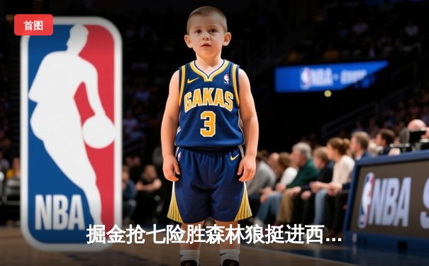 掘金抢七险胜森林狼挺进西决 约基奇40分13篮板统治攻防