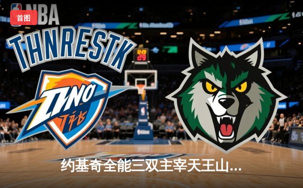 约基奇全能三双主宰天王山 掘金逆转森林狼夺赛点