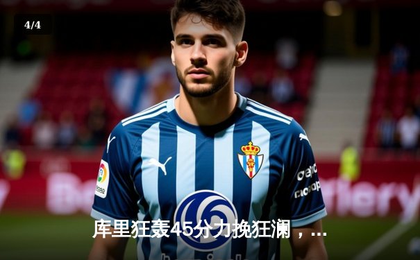 库里狂轰45分力挽狂澜，勇士加时险胜凯尔特人扳平总比分 - 4