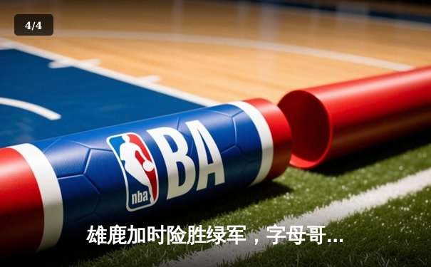 雄鹿加时险胜绿军，字母哥44+14主宰东部巅峰对决 - 4