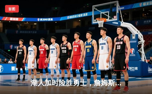 湖人加时险胜勇士，詹姆斯三双库里空砍46分，西部季后赛席位之争白热化