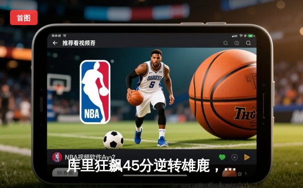 库里狂飙45分逆转雄鹿，勇士加时险胜卫冕冠军