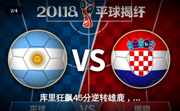 库里狂飙45分逆转雄鹿，勇士加时险胜卫冕冠军 - 2