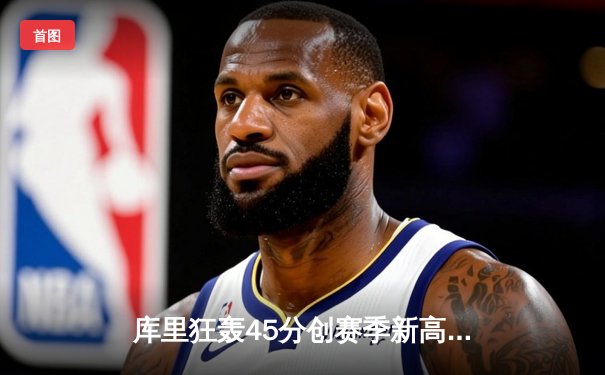 库里狂轰45分创赛季新高！勇士加时险胜凯尔特人，总决赛预演惊心动魄