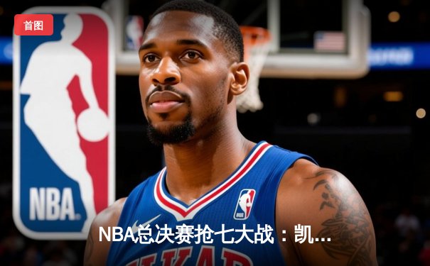 NBA总决赛抢七大战：凯尔特人险胜勇士 塔图姆26分荣膺FMVP