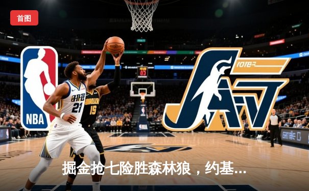 掘金抢七险胜森林狼，约基奇40分三双率队连续两年挺进西决