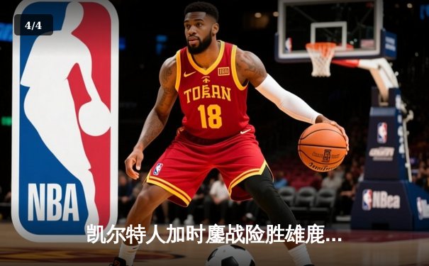 凯尔特人加时鏖战险胜雄鹿，塔图姆狂砍42分捍卫主场 - 4