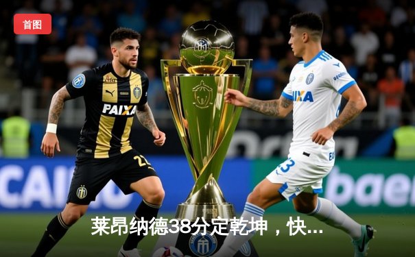 莱昂纳德38分定乾坤，快船力克掘金迎关键卡位战胜利