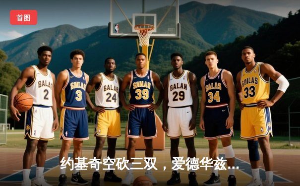 约基奇空砍三双，爱德华兹爆砍40分率森林狼逆转掘金挺进西决