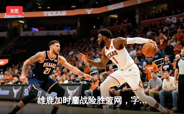 雄鹿加时鏖战险胜篮网，字母哥44+14+6主宰关键时刻