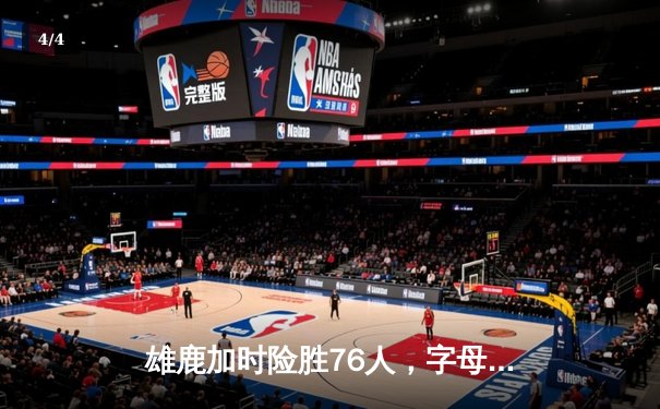 雄鹿加时险胜76人，字母哥32+11+7统治攻防，恩比德空砍29+8 - 4