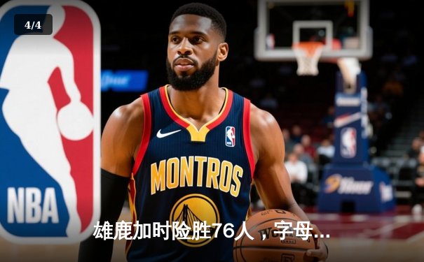 雄鹿加时险胜76人，字母哥32+11+7统治攻防，恩比德空砍29+8 - 4
