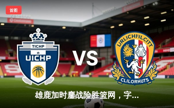 雄鹿加时鏖战险胜篮网，字母哥44分14篮板制霸内线