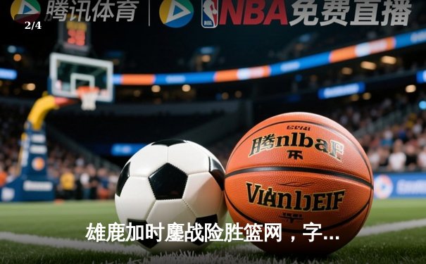 雄鹿加时鏖战险胜篮网，字母哥44分14篮板制霸内线 - 2